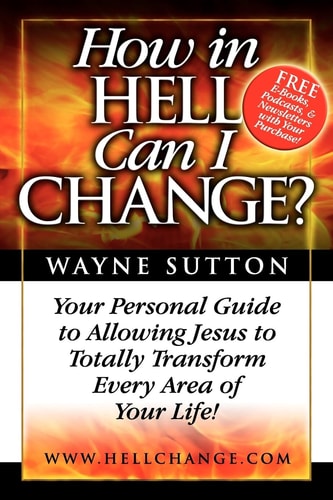 How In Hell Can I Change? Your Personal Guide To Allowing Jesus To Totally Transform Every Area of Your Life!