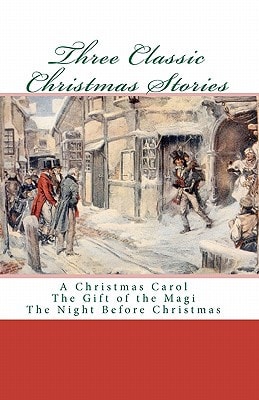 Three Classic Christmas Stories A Christmas Carol The Gift of the Magi The Night Before Christmas