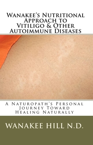 Wanakee' S Nutritional Approach to Vitiligo and Other Autoimmune Diseases A Naturopath's Personal Journey Toward Healing Naturally