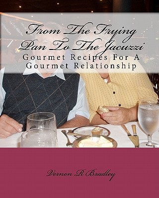 From The Frying Pan To The Jacuzzi Gourmet Recipes For A Gourmet Relationship
