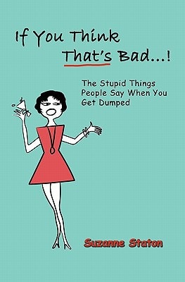 If You Think That's Bad... The Stupid Things People Say When You Get Dumped