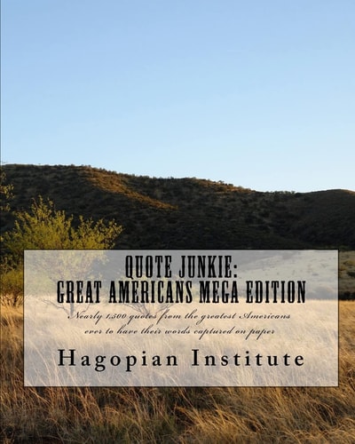 Quote Junkie: Great Americans Mega Edition Nearly 1,500 Quotes from the Greatest Americans Ever to Have Their Words Captured on Paper