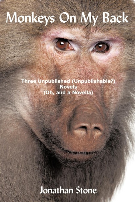 Monkeys on My Back: Three Unpublished(unpublishable?)Novels (Oh, and a Novella)