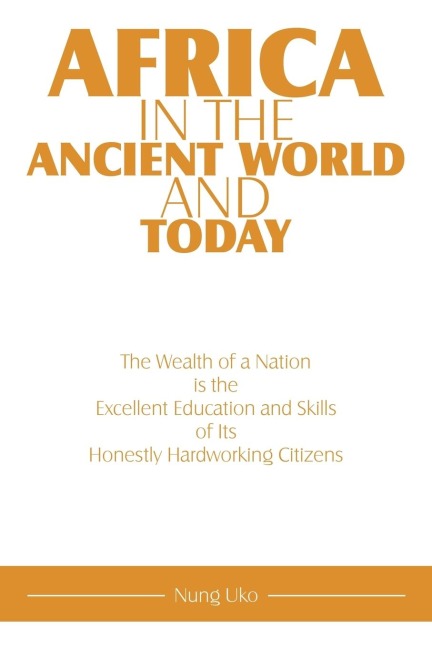 Africa in the Ancient World and Today: The Wealth of a Nation Is the Excellent Education and Skills of Its Honestly Hardworking Citizens