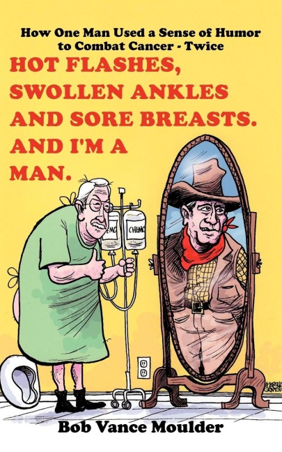 Hot Flashes, Swollen Ankles and Sore Breasts. And Im a Man.: How One Man Used a Sense of Humor to Combat Cancer - Twice