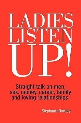 Ladies Listen Up! Straight Talk on Men, Sex, Money, Career, Family and Loving Relationships