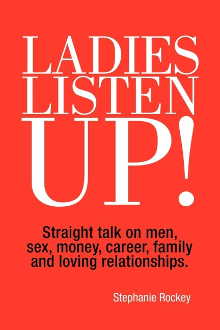 Ladies Listen Up! Straight Talk on Men, Sex, Money, Career, Family and Loving Relationships