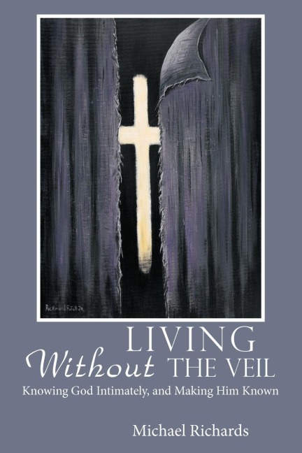 Living Without the Veil: Knowing God Intimately, and Making Him Known