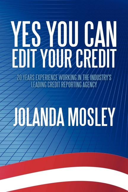 Yes You Can Edit Your Credit: 20 Years Experience Working in the Industrys Leading Credit Reporting Agency