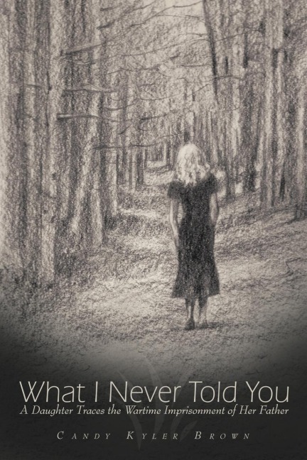 What I Never Told You: A Daughter Traces the Wartime Imprisonment of Her Father