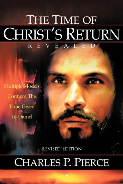 The Time of Christs Return Revealed - Revised Edition: Multiple Models Confirm The Time Given To Daniel