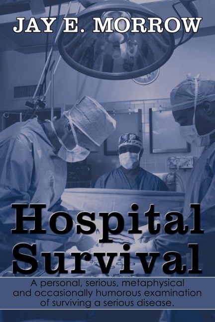 Hospital Survival: A Personal, Serious, Metaphysical and Occasionally Humorous Examination of Surviving a Serious Disease.