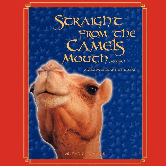 Straight from the Camels Mouth (No Spit): An Expats Diary of Dubai