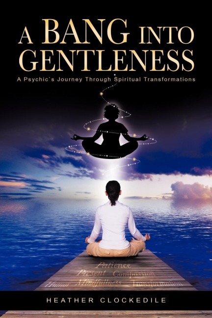 A Bang Into Gentleness: A Psychics Journey Through Spiritual Transformations