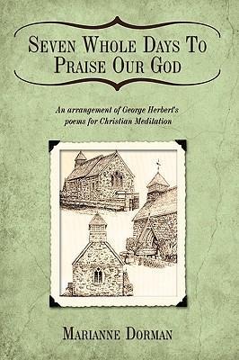 Seven Whole Days To Praise Our God: An arrangement of George Herberts poems for Christian Meditation