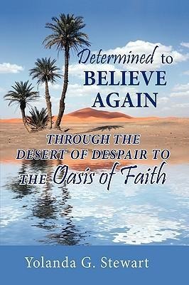 Determined to Believe Again: Through the Desert of Despair to the Oasis of Faith