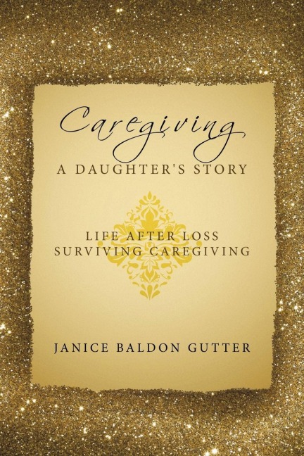 Caregiving: A Daughters Story: Life After Loss - Surviving Caregiving