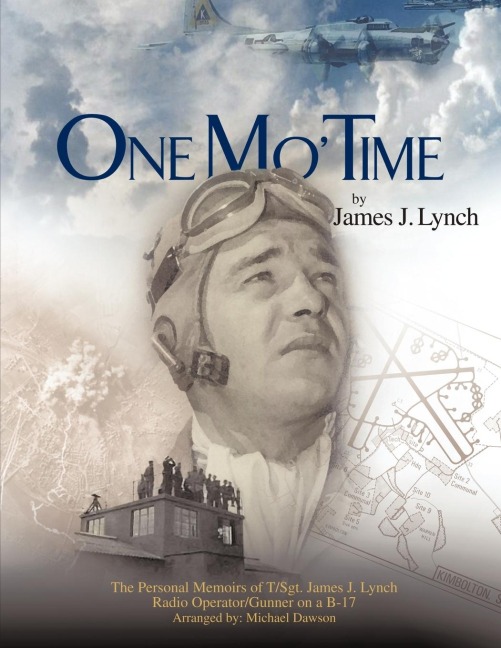 One Mo Time: The Personal Memoirs of T/Sgt. James J. Lynch Radio Operator/Gunner on A B-17