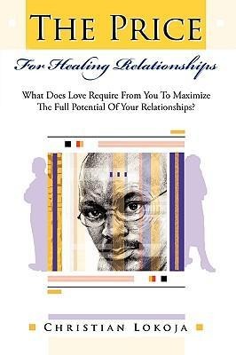 The Price for Healing Relationships: What Does Love Require from You to Maximize the Full Potential of Your Relationships?