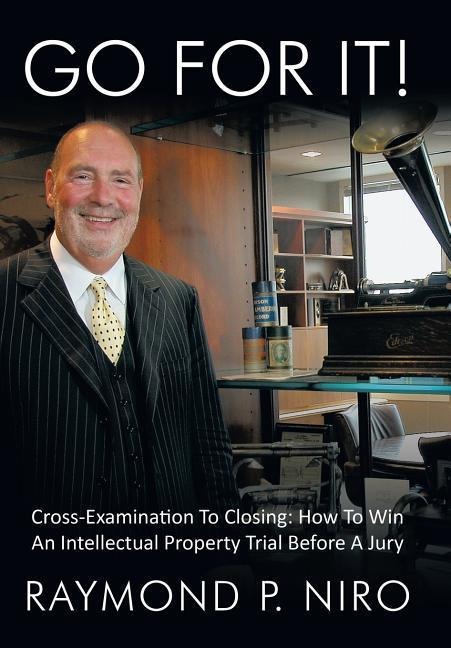 Go for It!: Cross-Examination to Closing: How to Win an Intellectual Property Trial Before a Jury