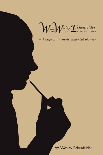 WWE: W. Wesley Eckenfelder-Waste Water Extraordinaire:-the life of an environmental pioneer