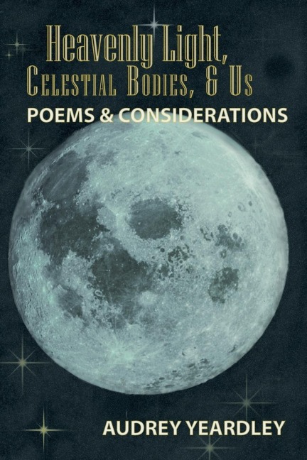 Heavenly Light, Celestial Bodies, & Us: Poems & Considerations