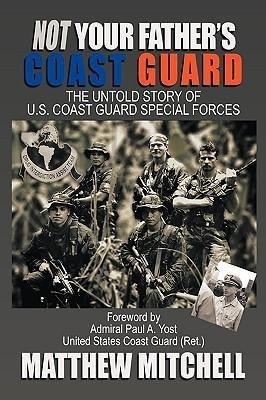 Not Your Fathers Coast Guard: The Untold Story of U.S. Coast Guard Special Forces