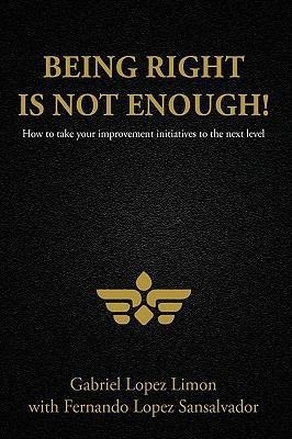 Being Right Is Not Enough!: How to Take Your Improvement Initiatives to the Next Level