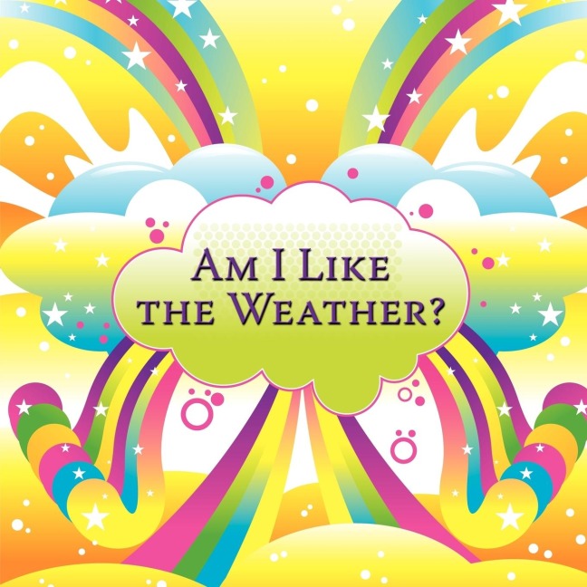 Am I Like the Weather?