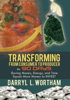 Transforming from Consumer to Producer in 90 Days: $aving Money, Energy, and Time Equals More Money to INVEST