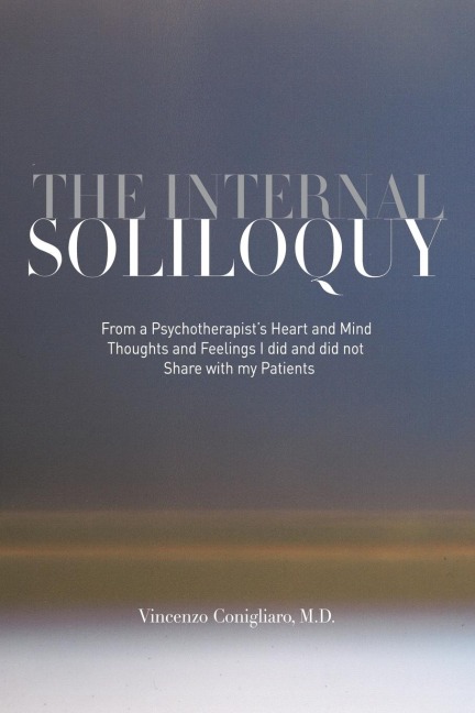 The Internal Soliloquy: From a Psychotherapists Heart and Mind Thoughts and Feelings I did and did not Share with my Patients