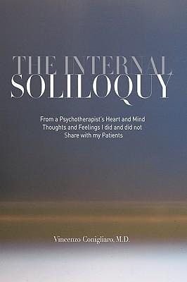 The Internal Soliloquy: From a Psychotherapist's Heart and Mind Thoughts and Feelings I Did and Did Not Share with My Patients