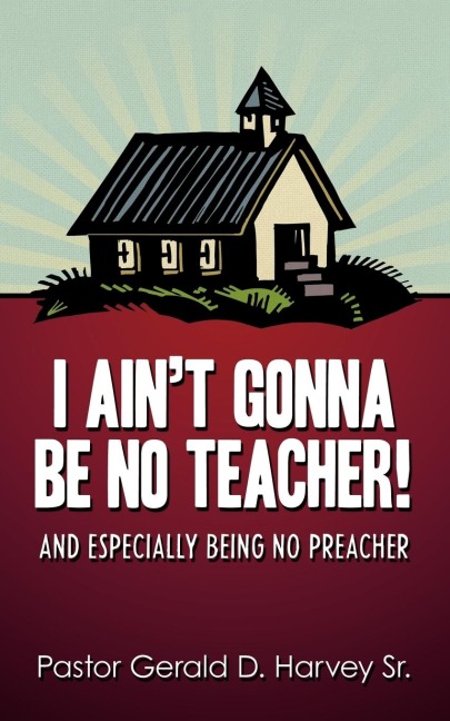 I Aint Gonna Be No Teacher!: And Especially Being No Preacher