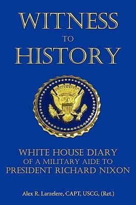 Witness to History: White House Diary of a Military Aide to President Richard Nixon