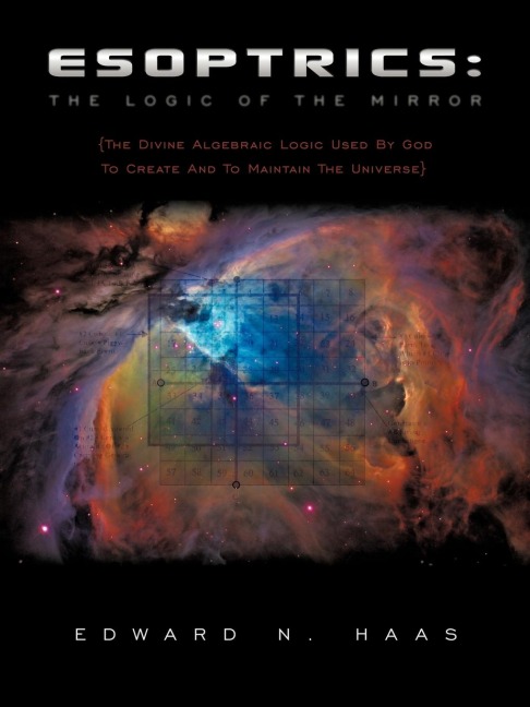 Esoptrics: The Logic Of The Mirror: (The Divine Algebraic Logic Used By God To Create And To Maintain The Universe)
