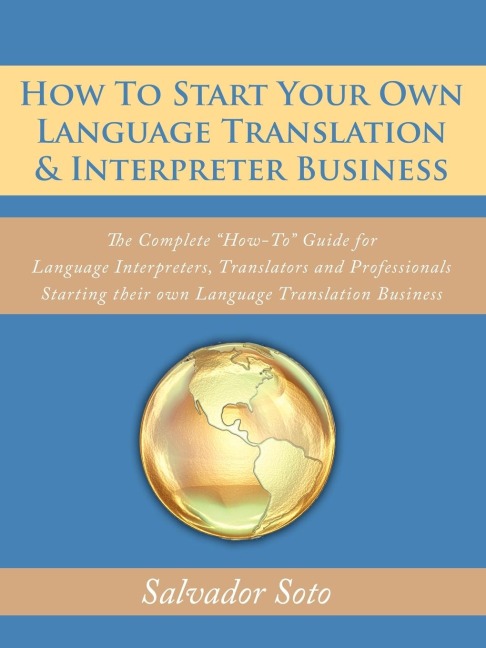 How To Start Your Own Language Translation & Interpreter Business: The Complete How-To Guide for Language Interpreters, Translators and Professionals Starting their own Language Translation Business