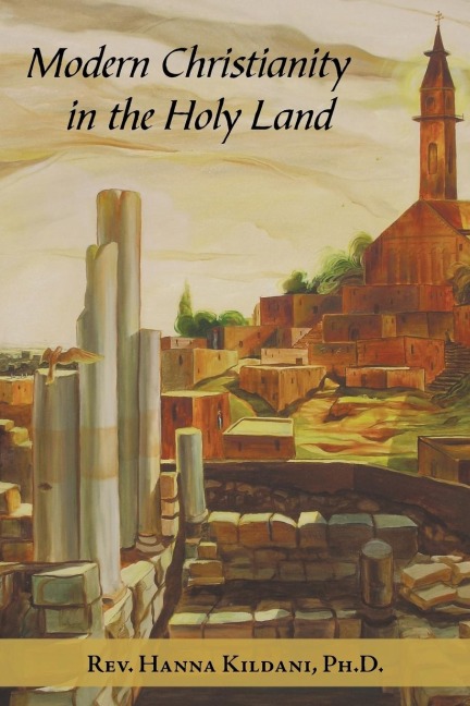 Modern Christianity in the Holy Land: Development of the Structure of Churches and the Growth of Christian Institutions in Jordan and Palestine; the Jerusalem Patriarchate, in the Nineteenth Century, in Light of the Ottoman Firmans and Th