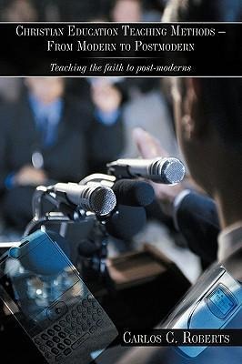 Christian Education Teaching Methods - From Modern to Postmodern: Teaching the faith to post-moderns