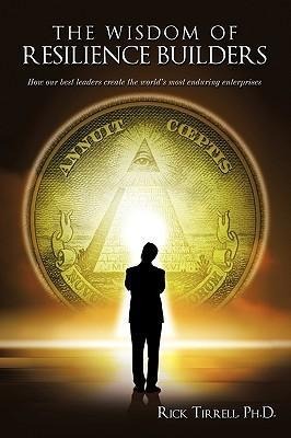 The Wisdom of Resilience Builders: How our best leaders create the world's most enduring enterprises
