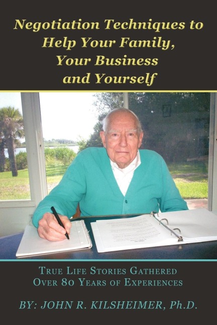 Negotiation Techniques to Help Your Family, Your Business and Yourself: True Life Stories Gathered Over 80 Years of Experiences