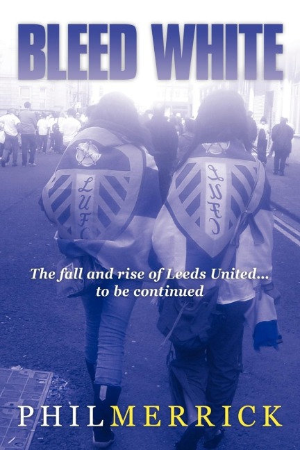 Bleed White: The Fall and Rise of Leeds United... to Be Continued