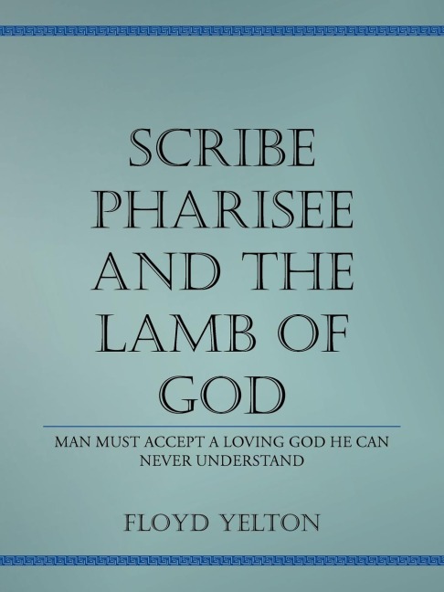 Scribe Pharasee and the Lamb of God: Man must accept a loving God he can never understand