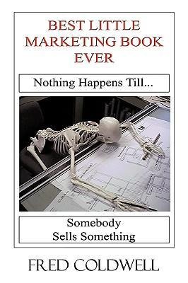 Best Little Marketing Book Ever: Nothing Happens Till...Somebody Sells Something