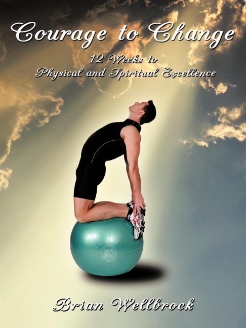 Courage to Change: 12 Weeks to Physical and Spiritual Excellence