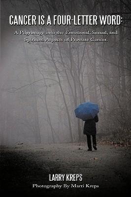Cancer Is a Four-Letter Word: A Pilgrimage Into the Emotional, Sexual, and Spiritual Aspects of Prostate Cancer.