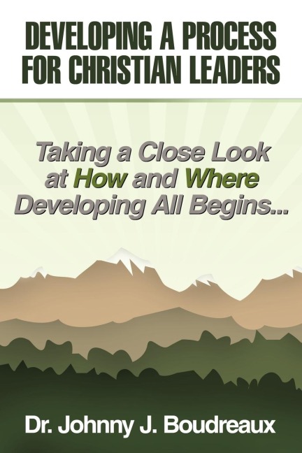 Developing a Process for Christian Leaders: Taking A Close Look At How And Where Developing All Begins ...
