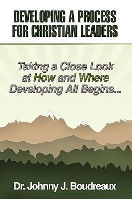 Developing a Process for Christian Leaders: Taking A Close Look At How And Where Developing All Begins ...