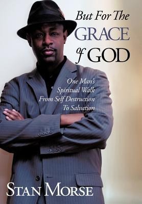 But for the Grace of God: One Mans Spiritual Walk from Self Destruction to Salvation