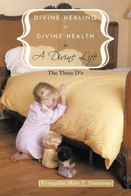 Divine Healing + Divine Health = A Divine Life: The Three Ds