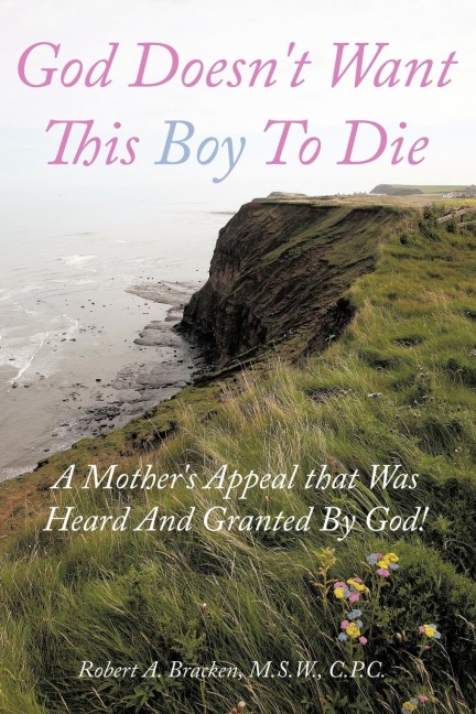 God Doesnt Want This Boy to Die: A Mothers Appeal That Was Heard and Granted by God!